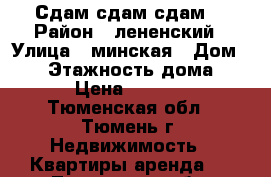 Сдам сдам сдам  › Район ­ лененский › Улица ­ минская › Дом ­ 67 › Этажность дома ­ 12 › Цена ­ 11 000 - Тюменская обл., Тюмень г. Недвижимость » Квартиры аренда   . Тюменская обл.,Тюмень г.